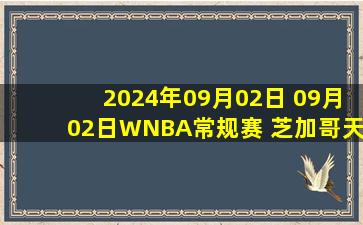 2024年09月02日 09月02日WNBA常规赛 芝加哥天空74-79明尼苏达山猫 全场集锦